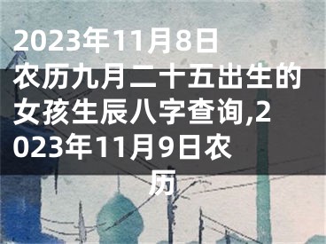 2023年11月8日农历九月二十五出生的女孩生辰八字查询,2023年11月9日农历