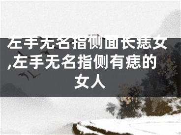 左手无名指侧面长痣女,左手无名指侧有痣的女人