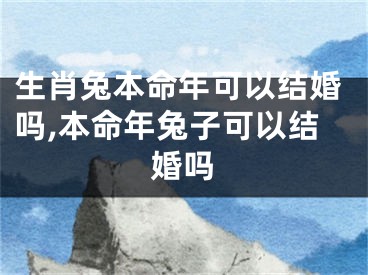 生肖兔本命年可以结婚吗,本命年兔子可以结婚吗