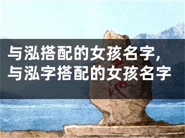 与泓搭配的女孩名字,与泓字搭配的女孩名字