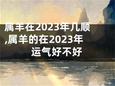 属羊在2023年几顺,属羊的在2023年运气好不好