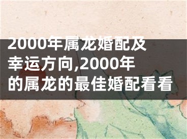 2000年属龙婚配及幸运方向,2000年的属龙的最佳婚配看看