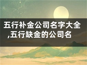 五行补金公司名字大全,五行缺金的公司名