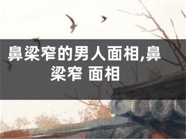 鼻梁窄的男人面相,鼻梁窄 面相