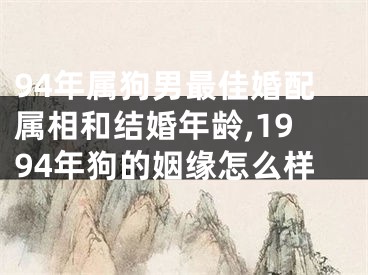 94年属狗男最佳婚配属相和结婚年龄,1994年狗的姻缘怎么样