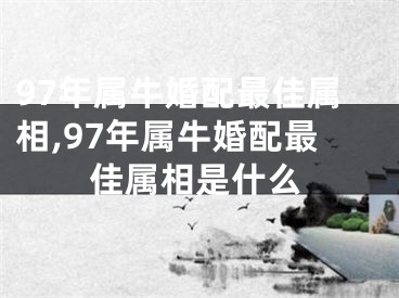 97年属牛婚配最佳属相,97年属牛婚配最佳属相是什么