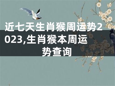 近七天生肖猴周运势2023,生肖猴本周运势查询