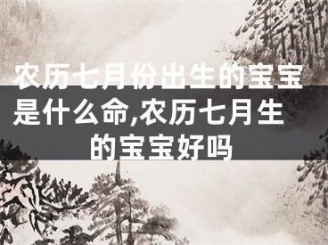 农历七月份出生的宝宝是什么命,农历七月生的宝宝好吗