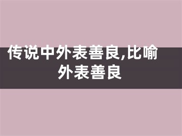 传说中外表善良,比喻外表善良