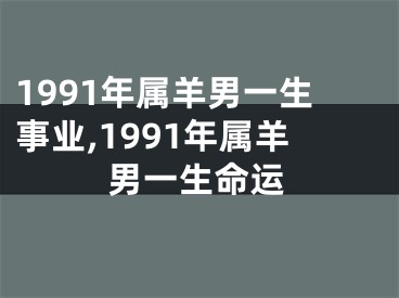 1991年属羊男一生事业,1991年属羊男一生命运