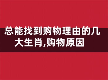 总能找到购物理由的几大生肖,购物原因