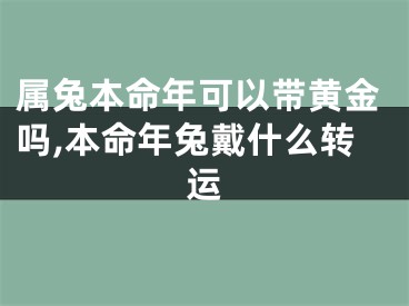 属兔本命年可以带黄金吗,本命年兔戴什么转运