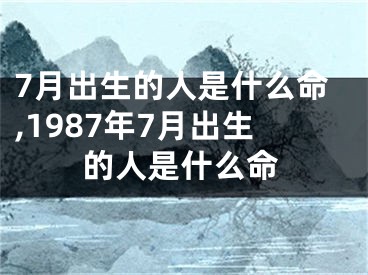 7月出生的人是什么命,1987年7月出生的人是什么命