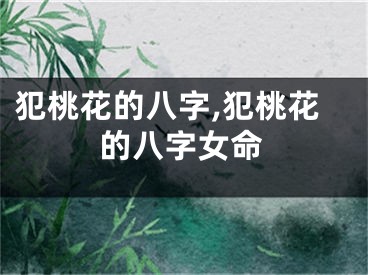 犯桃花的八字,犯桃花的八字女命