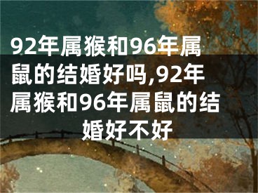 92年属猴和96年属鼠的结婚好吗,92年属猴和96年属鼠的结婚好不好