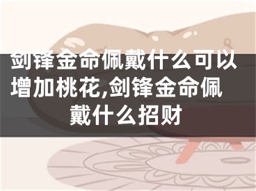 剑锋金命佩戴什么可以增加桃花,剑锋金命佩戴什么招财