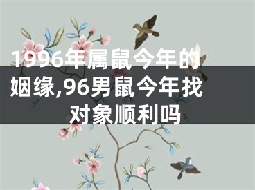 1996年属鼠今年的姻缘,96男鼠今年找对象顺利吗