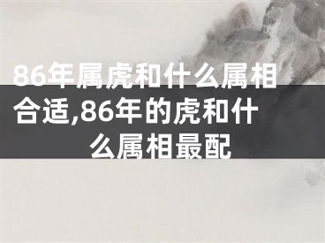 86年属虎和什么属相合适,86年的虎和什么属相最配