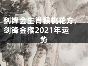 剑锋金生肖猴桃花方,剑锋金猴2021年运势