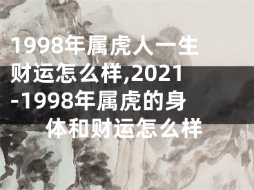 1998年属虎人一生财运怎么样,2021-1998年属虎的身体和财运怎么样