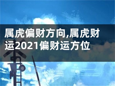 属虎偏财方向,属虎财运2021偏财运方位