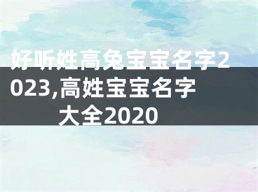 好听姓高兔宝宝名字2023,高姓宝宝名字大全2020