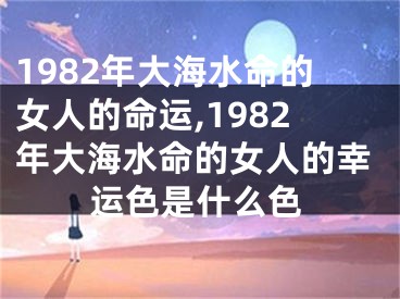 1982年大海水命的女人的命运,1982年大海水命的女人的幸运色是什么色