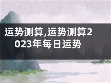 运势测算,运势测算2023年每日运势