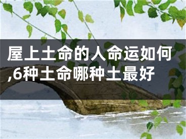 屋上土命的人命运如何,6种土命哪种土最好