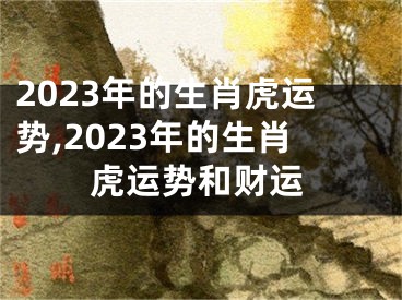 2023年的生肖虎运势,2023年的生肖虎运势和财运