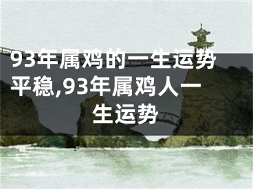 93年属鸡的一生运势平稳,93年属鸡人一生运势