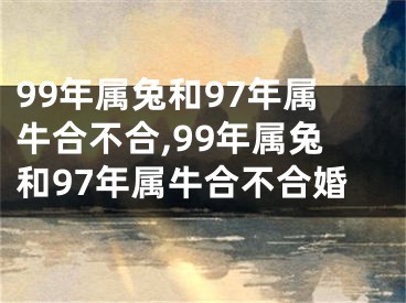 99年属兔和97年属牛合不合,99年属兔和97年属牛合不合婚