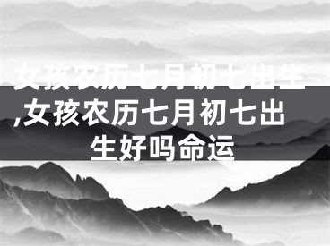 女孩农历七月初七出生,女孩农历七月初七出生好吗命运