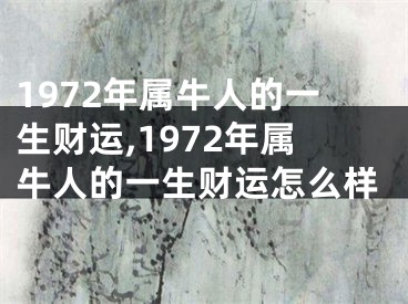 1972年属牛人的一生财运,1972年属牛人的一生财运怎么样