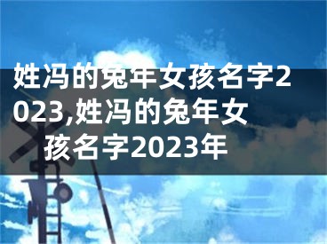 姓冯的兔年女孩名字2023,姓冯的兔年女孩名字2023年