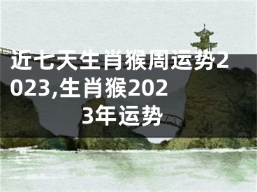 近七天生肖猴周运势2023,生肖猴2023年运势