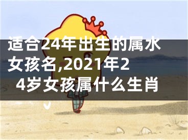 适合24年出生的属水女孩名,2021年24岁女孩属什么生肖