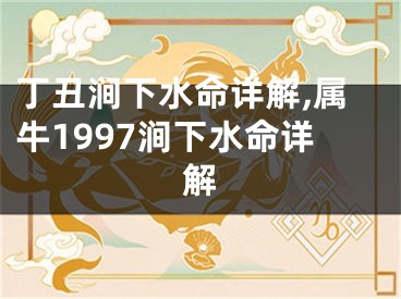 丁丑涧下水命详解,属牛1997涧下水命详解