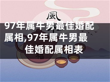 97年属牛男最佳婚配属相,97年属牛男最佳婚配属相表