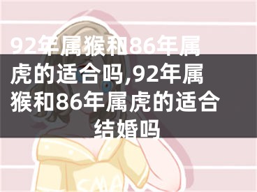 92年属猴和86年属虎的适合吗,92年属猴和86年属虎的适合结婚吗