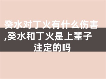 癸水对丁火有什么伤害,癸水和丁火是上辈子注定的吗