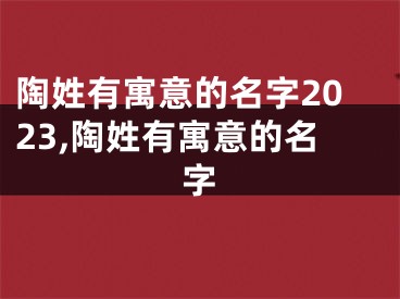 陶姓有寓意的名字2023,陶姓有寓意的名字