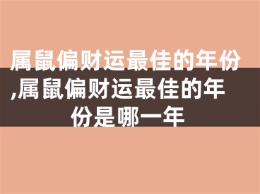 属鼠偏财运最佳的年份,属鼠偏财运最佳的年份是哪一年