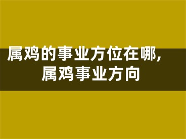 属鸡的事业方位在哪,属鸡事业方向