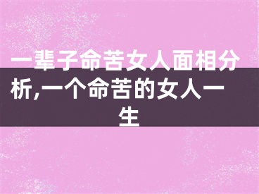 一辈子命苦女人面相分析,一个命苦的女人一生