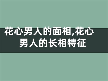 花心男人的面相,花心男人的长相特征