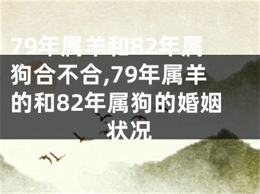 79年属羊和82年属狗合不合,79年属羊的和82年属狗的婚姻状况