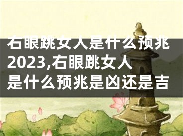 右眼跳女人是什么预兆2023,右眼跳女人是什么预兆是凶还是吉