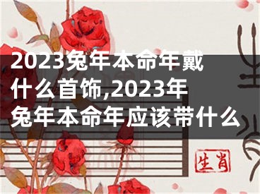 2023兔年本命年戴什么首饰,2023年兔年本命年应该带什么