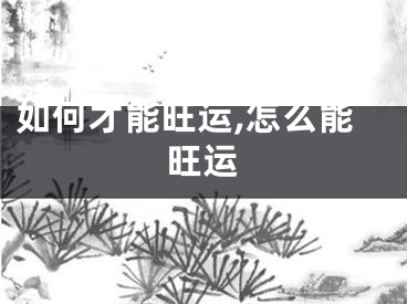 如何才能旺运,怎么能旺运